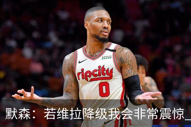 默森：若维拉降级我会非常震惊 阿森纳将以两位数积分优势夺冠